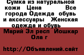 Сумка из натуральной кожи › Цена ­ 2 900 - Все города Одежда, обувь и аксессуары » Женская одежда и обувь   . Марий Эл респ.,Йошкар-Ола г.